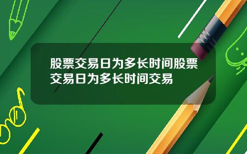 股票交易日为多长时间股票交易日为多长时间交易