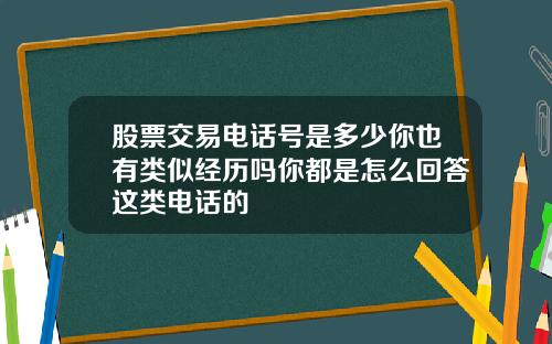 股票交易电话号是多少你也有类似经历吗你都是怎么回答这类电话的