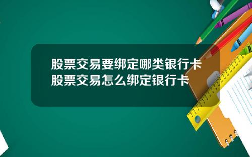 股票交易要绑定哪类银行卡股票交易怎么绑定银行卡
