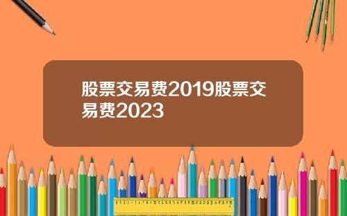 股票交易费2019股票交易费2023