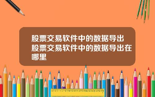 股票交易软件中的数据导出股票交易软件中的数据导出在哪里