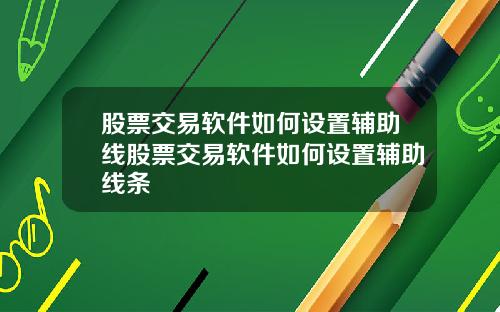 股票交易软件如何设置辅助线股票交易软件如何设置辅助线条