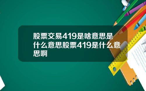 股票交易419是啥意思是什么意思股票419是什么意思啊