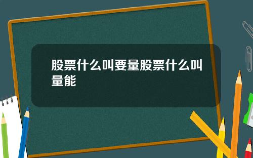 股票什么叫要量股票什么叫量能