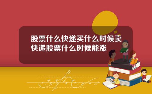 股票什么快递买什么时候卖快递股票什么时候能涨