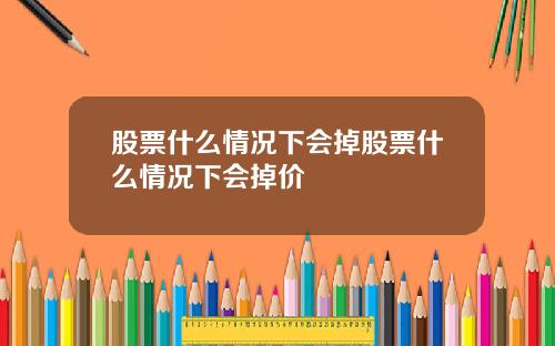 股票什么情况下会掉股票什么情况下会掉价