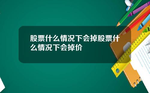 股票什么情况下会掉股票什么情况下会掉价