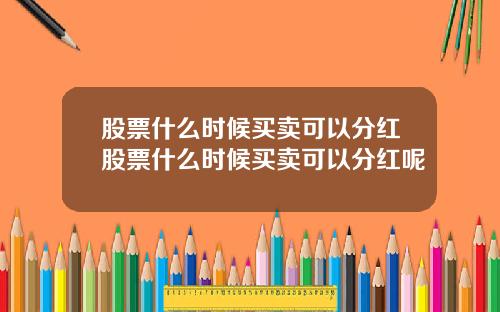 股票什么时候买卖可以分红股票什么时候买卖可以分红呢