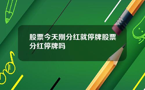 股票今天刚分红就停牌股票分红停牌吗
