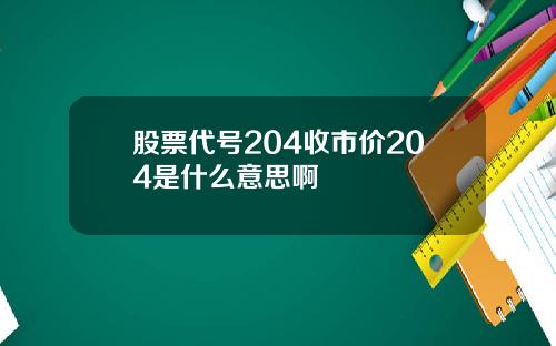 股票代号204收市价204是什么意思啊