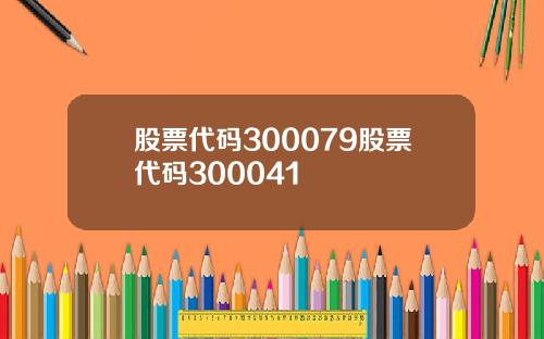 股票代码300079股票代码300041