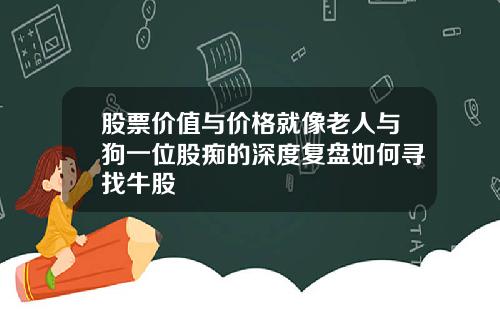股票价值与价格就像老人与狗一位股痴的深度复盘如何寻找牛股