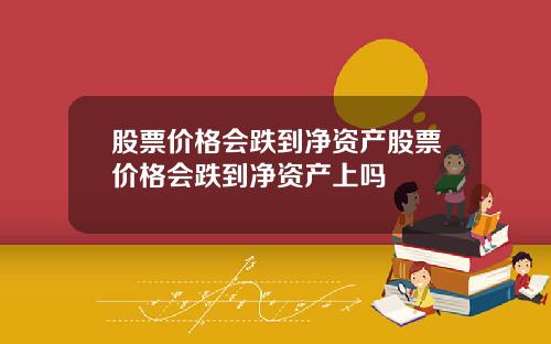 股票价格会跌到净资产股票价格会跌到净资产上吗