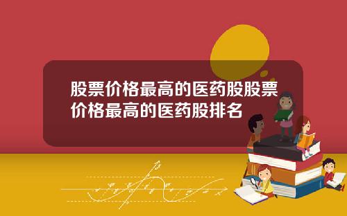 股票价格最高的医药股股票价格最高的医药股排名