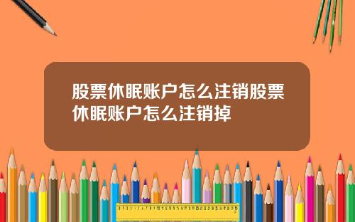 股票休眠账户怎么注销股票休眠账户怎么注销掉