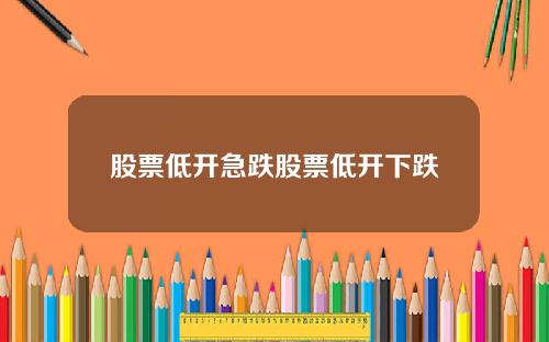 股票低开急跌股票低开下跌