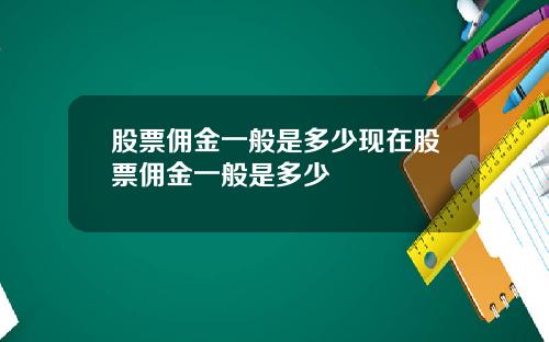 股票佣金一般是多少现在股票佣金一般是多少