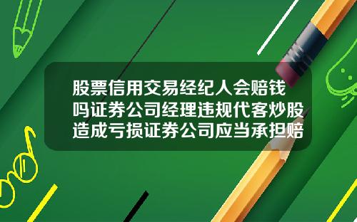 股票信用交易经纪人会赔钱吗证券公司经理违规代客炒股造成亏损证券公司应当承担赔偿责任吗