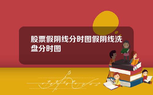 股票假阴线分时图假阴线洗盘分时图