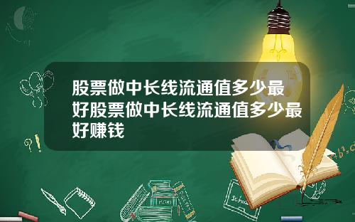 股票做中长线流通值多少最好股票做中长线流通值多少最好赚钱