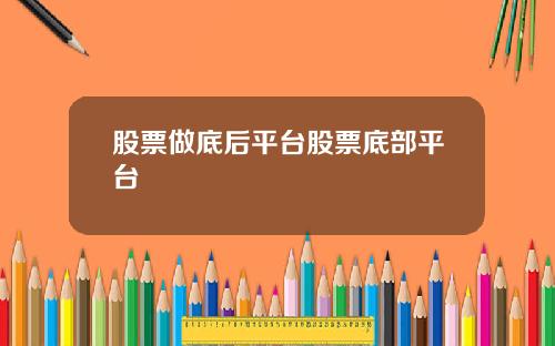 股票做底后平台股票底部平台