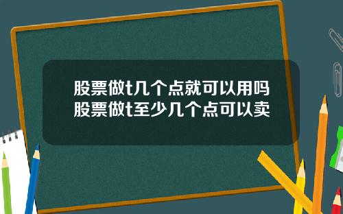 股票做t几个点就可以用吗股票做t至少几个点可以卖