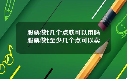 股票做t几个点就可以用吗股票做t至少几个点可以卖