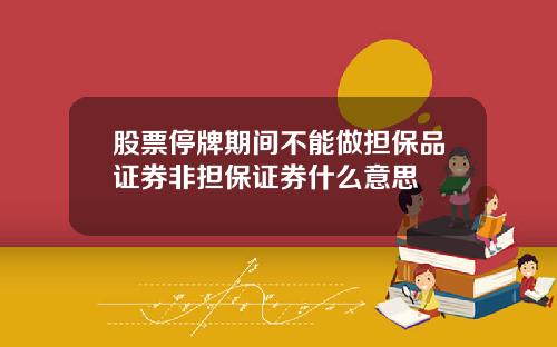 股票停牌期间不能做担保品证券非担保证券什么意思