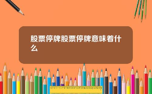 股票停牌股票停牌意味着什么