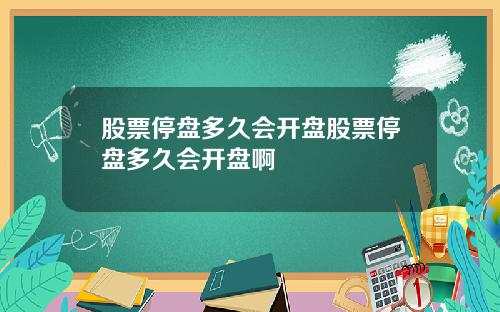 股票停盘多久会开盘股票停盘多久会开盘啊