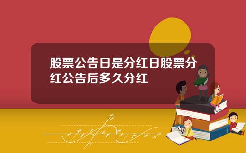 股票公告日是分红日股票分红公告后多久分红