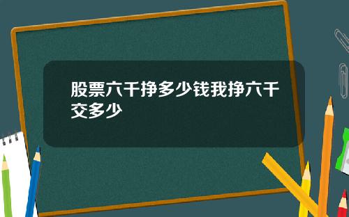 股票六千挣多少钱我挣六千交多少
