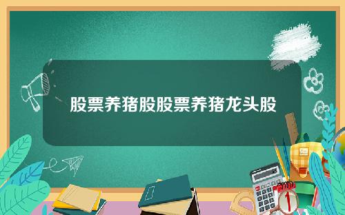 股票养猪股股票养猪龙头股