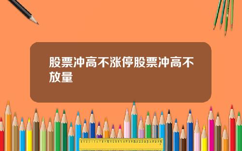 股票冲高不涨停股票冲高不放量