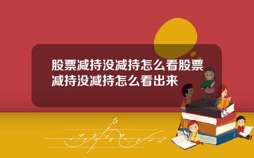股票减持没减持怎么看股票减持没减持怎么看出来