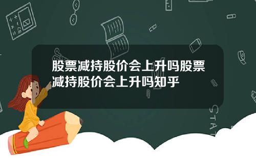 股票减持股价会上升吗股票减持股价会上升吗知乎