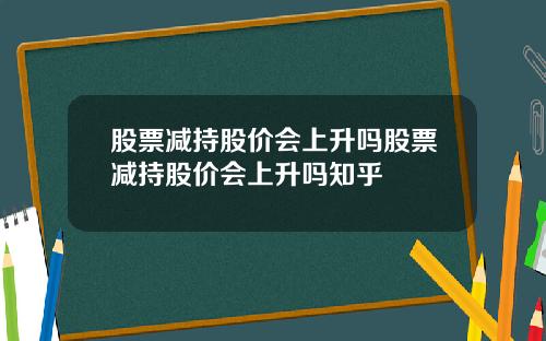 股票减持股价会上升吗股票减持股价会上升吗知乎