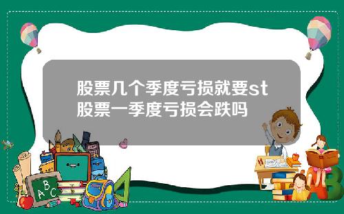 股票几个季度亏损就要st股票一季度亏损会跌吗