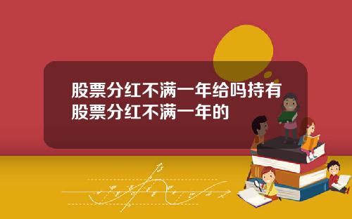 股票分红不满一年给吗持有股票分红不满一年的