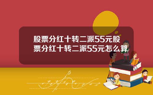 股票分红十转二派55元股票分红十转二派55元怎么算