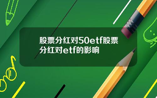 股票分红对50etf股票分红对etf的影响
