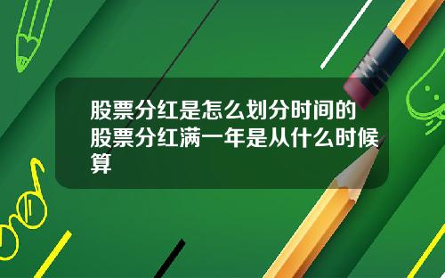 股票分红是怎么划分时间的股票分红满一年是从什么时候算