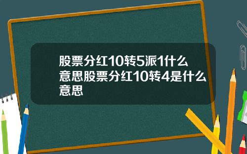 股票分红10转5派1什么意思股票分红10转4是什么意思