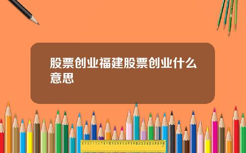 股票创业福建股票创业什么意思