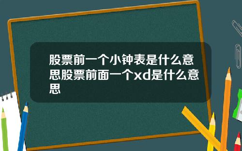 股票前一个小钟表是什么意思股票前面一个xd是什么意思
