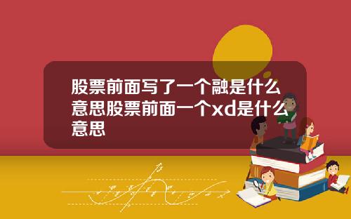 股票前面写了一个融是什么意思股票前面一个xd是什么意思