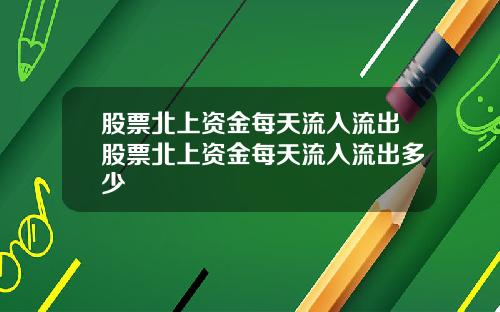 股票北上资金每天流入流出股票北上资金每天流入流出多少