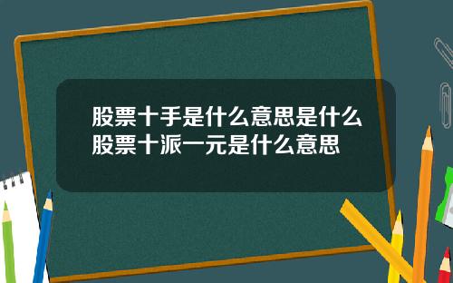 股票十手是什么意思是什么股票十派一元是什么意思