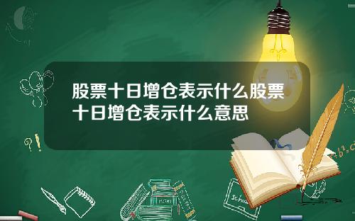 股票十日增仓表示什么股票十日增仓表示什么意思