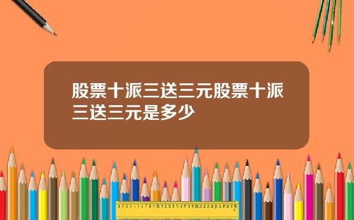 股票十派三送三元股票十派三送三元是多少